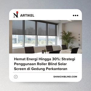 Hemat Energi Hingga 30%: Strategi Penggunaan Roller Blind Solar Screen di Gedung Perkantoran B2B